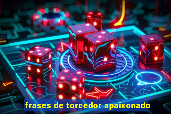 frases de torcedor apaixonado